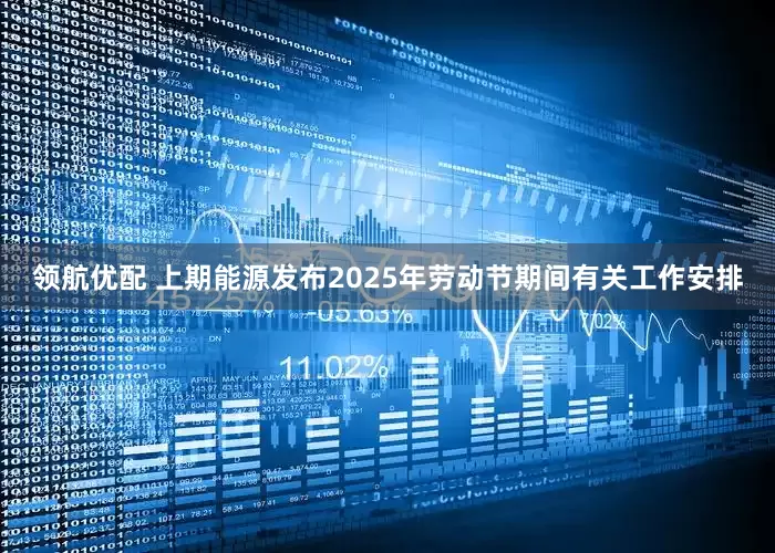 领航优配 上期能源发布2025年劳动节期间有关工作安排