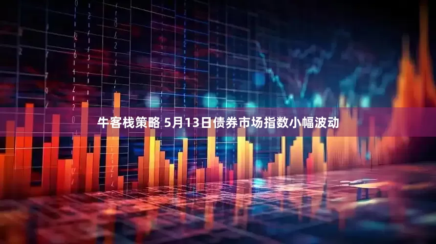 牛客栈策略 5月13日债券市场指数小幅波动