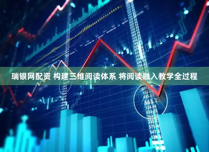 瑞银网配资 构建三维阅读体系 将阅读融入教学全过程
