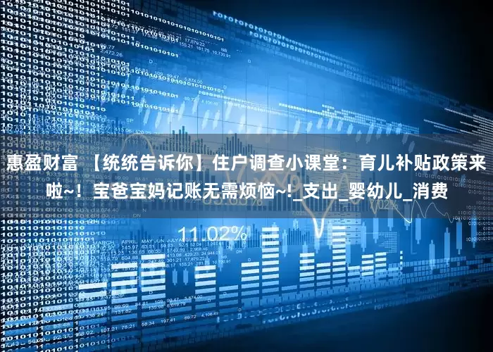 惠盈财富 【统统告诉你】住户调查小课堂：育儿补贴政策来啦~！宝爸宝妈记账无需烦恼~!_支出_婴幼儿_消费