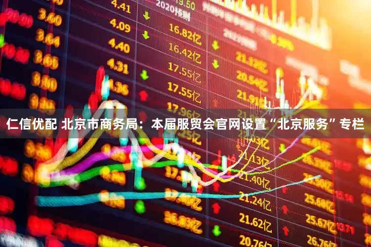 仁信优配 北京市商务局：本届服贸会官网设置“北京服务”专栏
