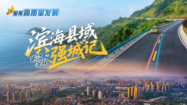 钱掌柜配资 聚焦高质量发展丨浙江苍南：滨海县域“强城”记