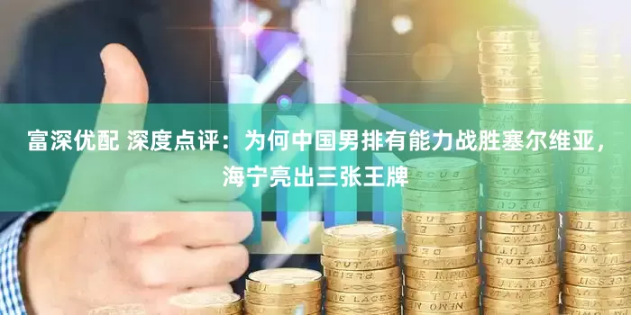 富深优配 深度点评：为何中国男排有能力战胜塞尔维亚，海宁亮出三张王牌